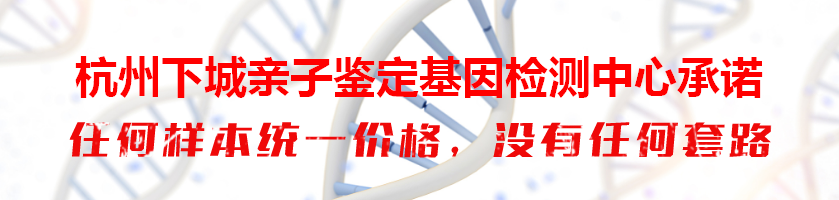 杭州下城亲子鉴定基因检测中心承诺